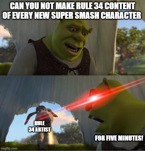 Shrek For Five Minutes | CAN YOU NOT MAKE RULE 34 CONTENT OF EVERY NEW SUPER SMASH CHARACTER; RULE 34 ARTIST; FOR FIVE MINUTES! | image tagged in shrek for five minutes | made w/ Imgflip meme maker