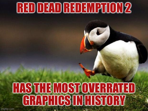 Unpopular Opinion Puffin Meme | RED DEAD REDEMPTION 2; HAS THE MOST OVERRATED GRAPHICS IN HISTORY | image tagged in memes,unpopular opinion puffin | made w/ Imgflip meme maker
