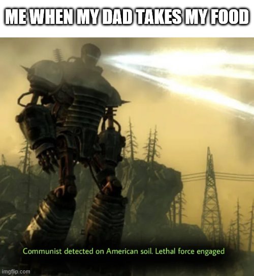 Communist Detected On American Soil | ME WHEN MY DAD TAKES MY FOOD | image tagged in communist detected on american soil | made w/ Imgflip meme maker