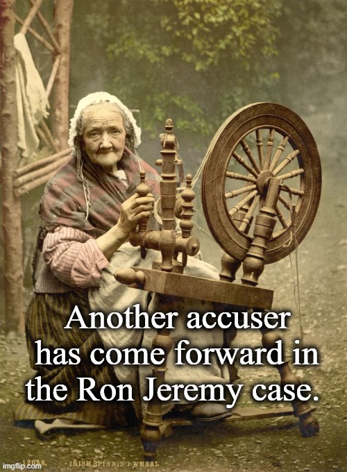 Old Woman at Spinning Wheel |  Another accuser has come forward in the Ron Jeremy case. | image tagged in old woman at spinning wheel | made w/ Imgflip meme maker