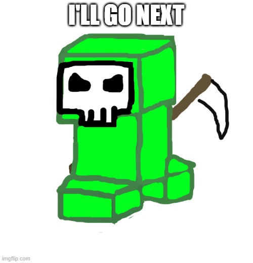 I'LL GO NEXT | image tagged in grim creeper | made w/ Imgflip meme maker