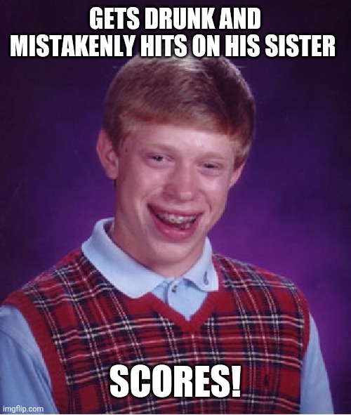 Bad Luck Brian | GETS DRUNK AND MISTAKENLY HITS ON HIS SISTER; SCORES! | image tagged in memes,bad luck brian | made w/ Imgflip meme maker