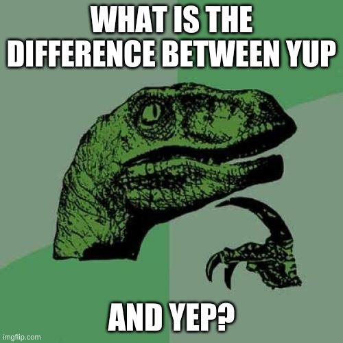 Yup or Yep? What's the difference, if there is one | WHAT IS THE DIFFERENCE BETWEEN YUP; AND YEP? | image tagged in memes,philosoraptor | made w/ Imgflip meme maker