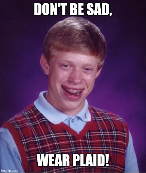 Bad Luck Brian Meme | DON'T BE SAD, WEAR PLAID! | image tagged in memes,bad luck brian | made w/ Imgflip meme maker