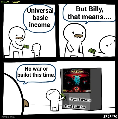 Universal basic income | But Billy, that means.... Universal basic income; No war or bailot this time. Hopes & dreams; Food & Shelter | image tagged in billy no,billy,yang,politics,theory,cash | made w/ Imgflip meme maker