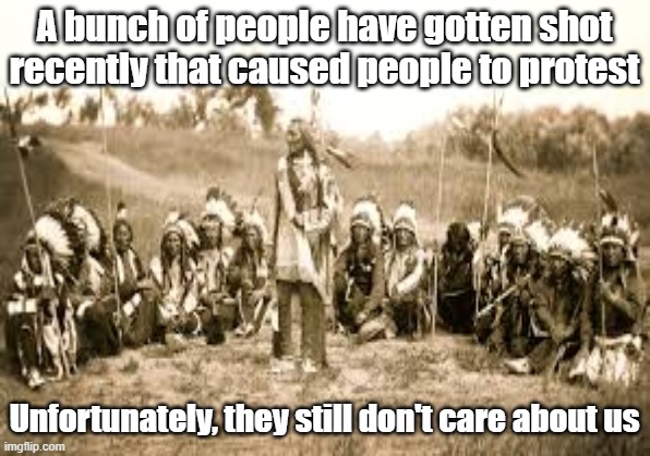 A bunch of people have gotten shot recently that caused people to protest; Unfortunately, they still don't care about us | image tagged in native american | made w/ Imgflip meme maker