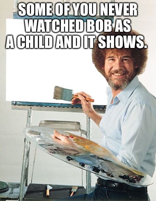 Bob Ross Blank Canvas |  SOME OF YOU NEVER WATCHED BOB AS A CHILD AND IT SHOWS. | image tagged in bob ross blank canvas | made w/ Imgflip meme maker