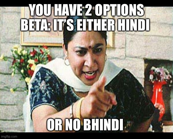 Angry Indian Mum  | YOU HAVE 2 OPTIONS BETA: IT’S EITHER HINDI; OR NO BHINDI | image tagged in angry indian mum | made w/ Imgflip meme maker