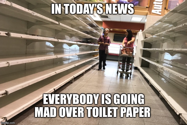 Toilet paper meme | IN TODAY’S NEWS; EVERYBODY IS GOING MAD OVER TOILET PAPER | image tagged in toilet paper meme | made w/ Imgflip meme maker