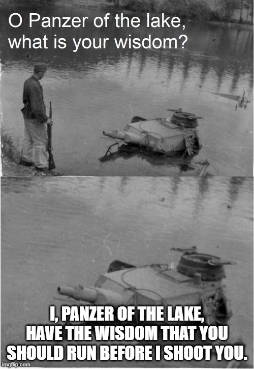 O Attacking Panzer Of the Lake | I, PANZER OF THE LAKE, HAVE THE WISDOM THAT YOU SHOULD RUN BEFORE I SHOOT YOU. | image tagged in o panzer of the lake | made w/ Imgflip meme maker