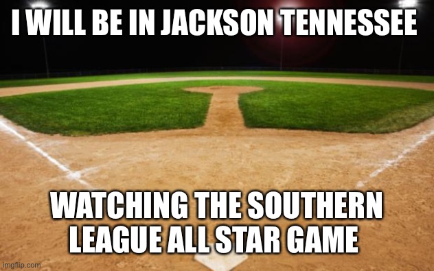 baseball | I WILL BE IN JACKSON TENNESSEE; WATCHING THE SOUTHERN LEAGUE ALL STAR GAME | image tagged in baseball | made w/ Imgflip meme maker