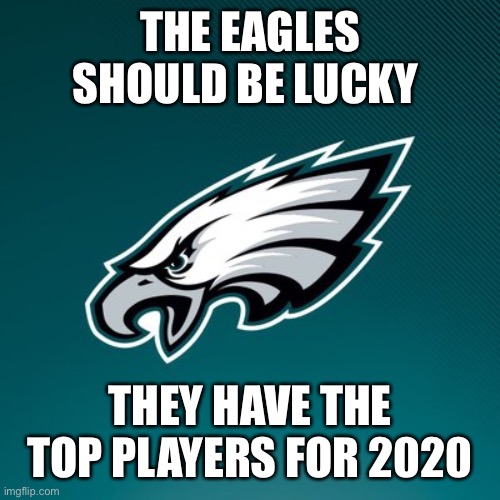 Philadelphia Eagles Logo |  THE EAGLES SHOULD BE LUCKY; THEY HAVE THE TOP PLAYERS FOR 2020 | image tagged in philadelphia eagles logo | made w/ Imgflip meme maker