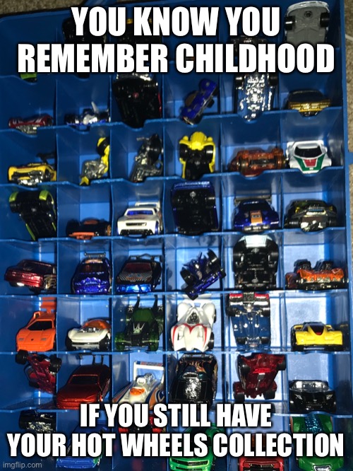 Hot Wheels | YOU KNOW YOU REMEMBER CHILDHOOD; IF YOU STILL HAVE YOUR HOT WHEELS COLLECTION | image tagged in nostalgia,childhood | made w/ Imgflip meme maker