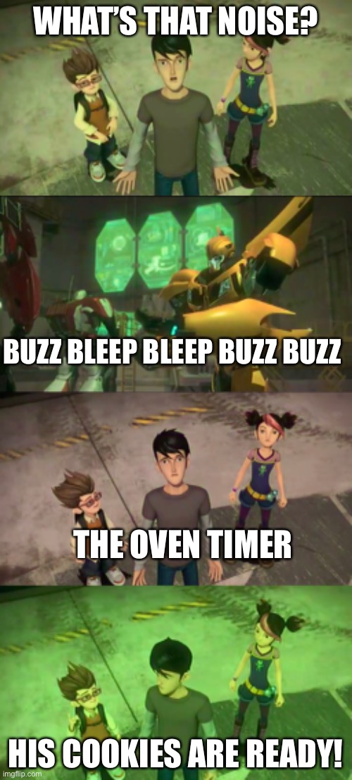 old meme i never submitted | WHAT’S THAT NOISE? BUZZ BLEEP BLEEP BUZZ BUZZ; THE OVEN TIMER; HIS COOKIES ARE READY! | image tagged in transformers prime,tfp,bumblebee,raf,jack,miko | made w/ Imgflip meme maker