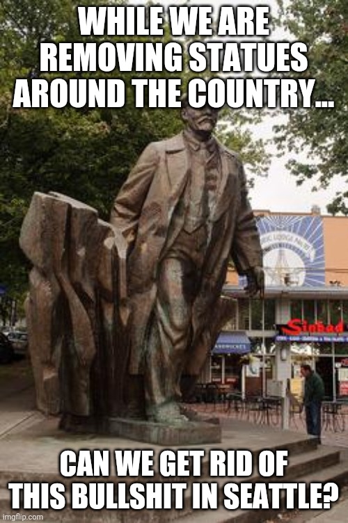 Lenin statue | WHILE WE ARE REMOVING STATUES AROUND THE COUNTRY... CAN WE GET RID OF THIS BULLSHIT IN SEATTLE? | image tagged in maga,antifa,blm,trump | made w/ Imgflip meme maker