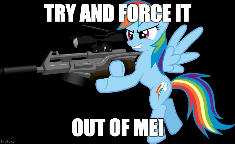gunning rainbow dash | TRY AND FORCE IT OUT OF ME! | image tagged in gunning rainbow dash | made w/ Imgflip meme maker