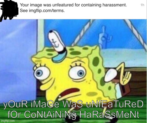 Had to do me dirty like that, eh Imgflip? | yOuR iMaGe WaS uNfEaTuReD fOr CoNtAiNiNg HaRaSsMeNt | image tagged in memes,mocking spongebob,imgflip | made w/ Imgflip meme maker