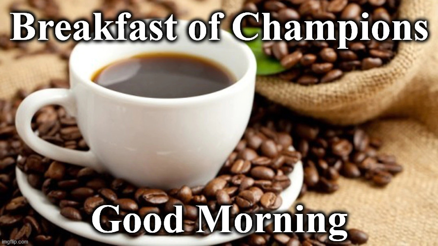 coffeee | Breakfast of Champions; Good Morning | image tagged in coffeee | made w/ Imgflip meme maker