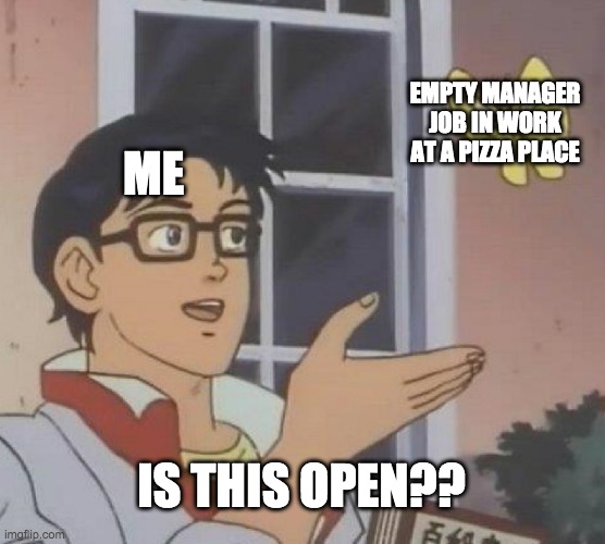 Is This A Pigeon | EMPTY MANAGER JOB IN WORK AT A PIZZA PLACE; ME; IS THIS OPEN?? | image tagged in memes,is this a pigeon | made w/ Imgflip meme maker
