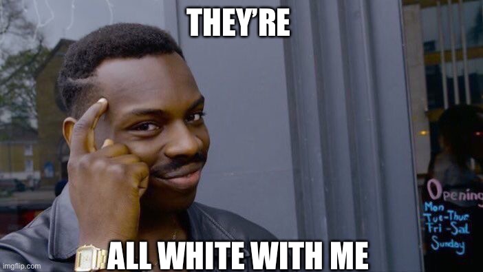 Roll Safe Think About It Meme | THEY’RE ALL WHITE WITH ME | image tagged in memes,roll safe think about it | made w/ Imgflip meme maker