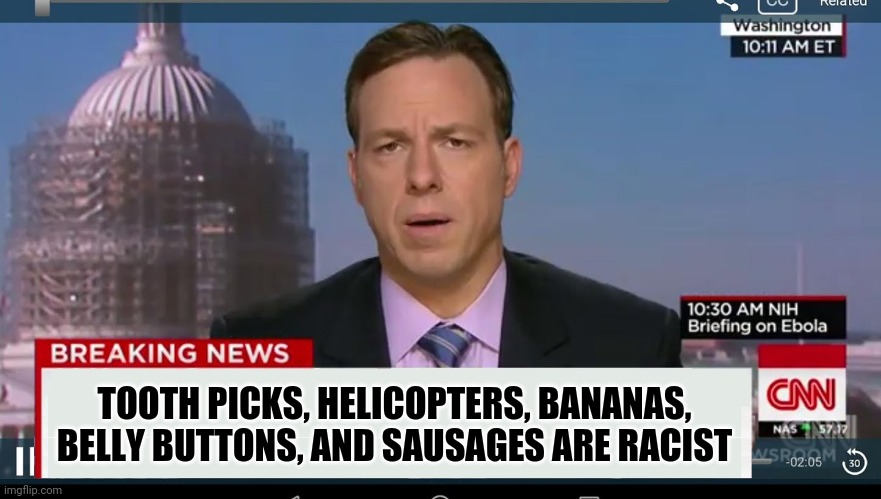 CNN breaking news | TOOTH PICKS, HELICOPTERS, BANANAS, BELLY BUTTONS, AND SAUSAGES ARE RACIST | image tagged in cnn breaking news template,memes | made w/ Imgflip meme maker