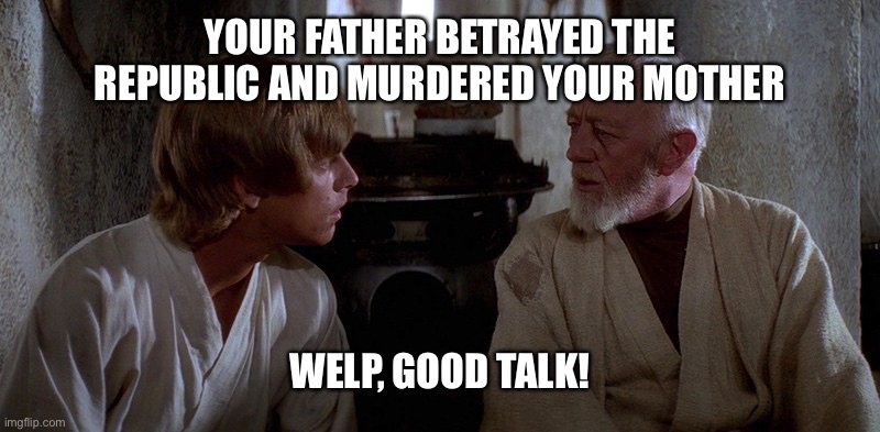 not as motivating this way | YOUR FATHER BETRAYED THE REPUBLIC AND MURDERED YOUR MOTHER; WELP, GOOD TALK! | image tagged in obi-wan and luke,star wars | made w/ Imgflip meme maker