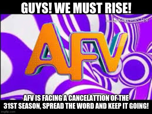 I mean, we can try to promote it, and help a little... | GUYS! WE MUST RISE! AFV IS FACING A CANCELLATION OF THE 31ST SEASON, SPREAD THE WORD AND KEEP IT GOING! | image tagged in hey | made w/ Imgflip meme maker