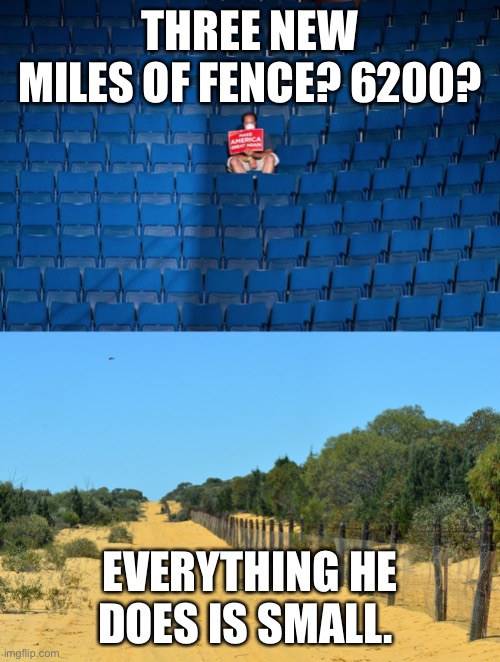 Loser Trump | THREE NEW MILES OF FENCE? 6200? EVERYTHING HE DOES IS SMALL. | image tagged in trump,donald trump,donald trump the clown,loser | made w/ Imgflip meme maker