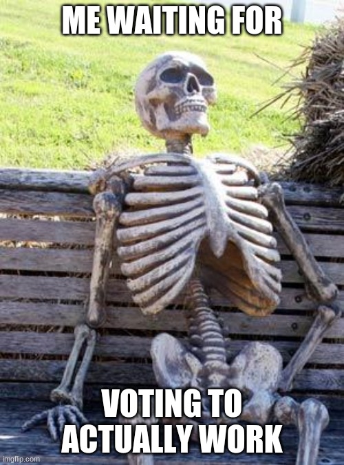 Waiting Skeleton | ME WAITING FOR; VOTING TO ACTUALLY WORK | image tagged in memes,waiting skeleton | made w/ Imgflip meme maker