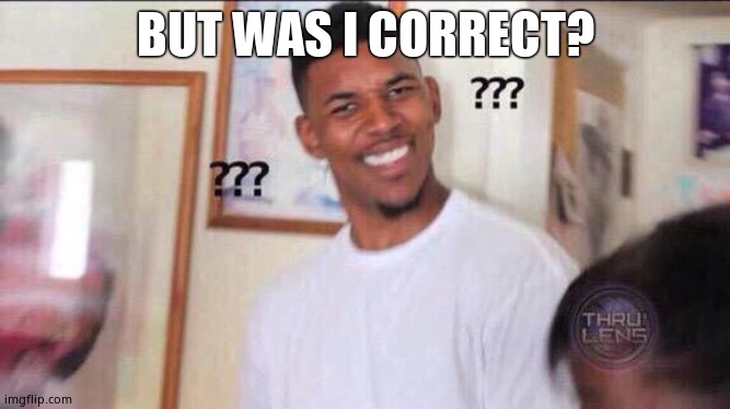 Black guy confused | BUT WAS I CORRECT? | image tagged in black guy confused | made w/ Imgflip meme maker