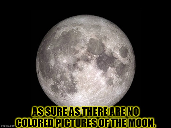 No color moon | AS SURE AS THERE ARE NO COLORED PICTURES OF THE MOON. | image tagged in no color moon | made w/ Imgflip meme maker