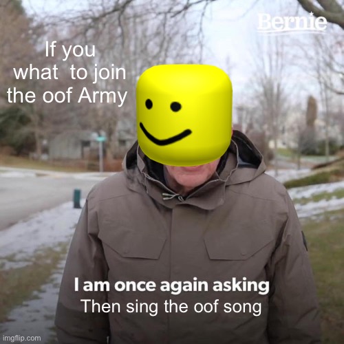 Oof  Army | If you what  to join the oof Army; Then sing the oof song | image tagged in memes,bernie i am once again asking for your support | made w/ Imgflip meme maker