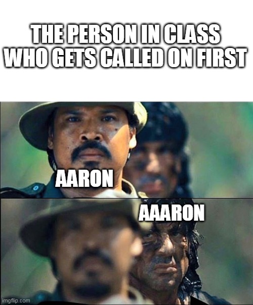 Rambo mad | THE PERSON IN CLASS WHO GETS CALLED ON FIRST; AARON; AAARON | image tagged in rambo mad | made w/ Imgflip meme maker