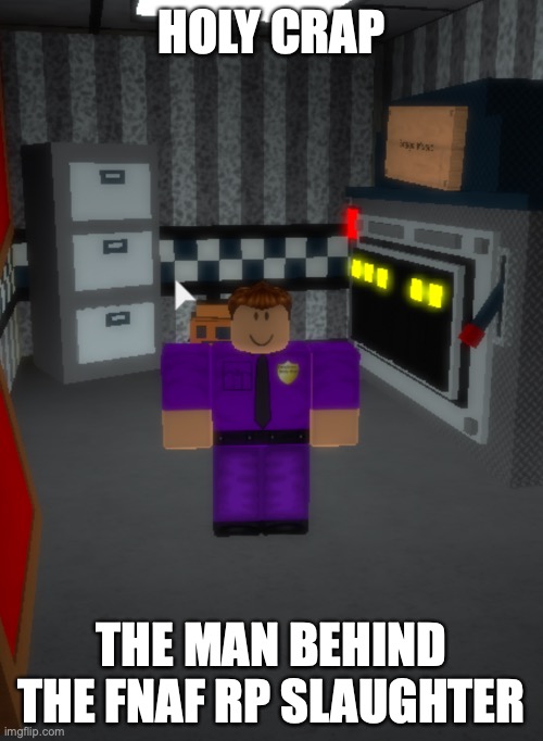 Man Behind The Slaughter | HOLY CRAP; THE MAN BEHIND THE FNAF RP SLAUGHTER | image tagged in man behind the slaughter | made w/ Imgflip meme maker