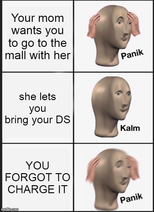 You forgot to charge your DS. |  Your mom wants you to go to the mall with her; she lets you bring your DS; YOU FORGOT TO CHARGE IT | image tagged in memes,panik kalm panik,funny,so true memes,nostalgia,3ds | made w/ Imgflip meme maker