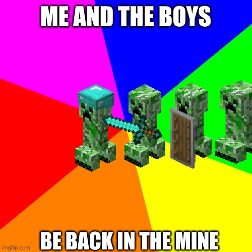 Blank Colored Background | ME AND THE BOYS; BE BACK IN THE MINE | image tagged in memes,blank colored background,minecraft,minecraft creeper,funny | made w/ Imgflip meme maker