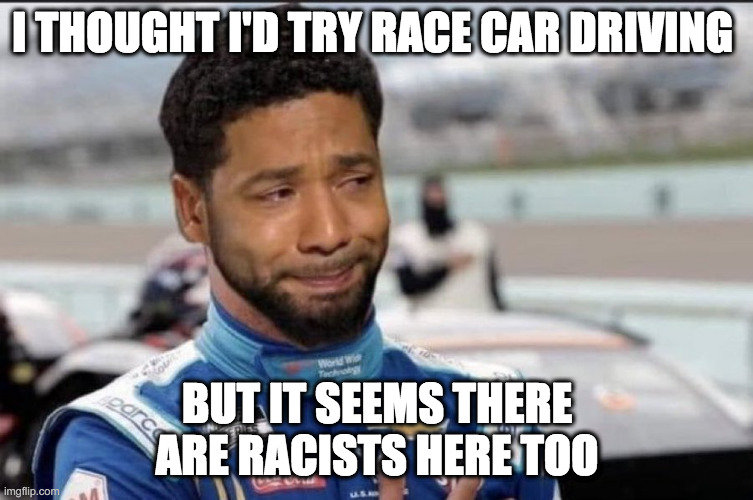 race cars | I THOUGHT I'D TRY RACE CAR DRIVING; BUT IT SEEMS THERE ARE RACISTS HERE TOO | image tagged in bubba wallace smolett | made w/ Imgflip meme maker