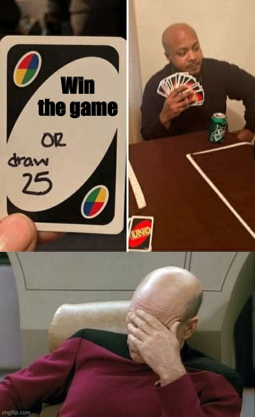 Wow just wow | Win the game | image tagged in memes,captain picard facepalm,uno draw 25 cards | made w/ Imgflip meme maker