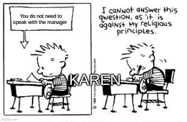 Karens be like | You do not need to speak with the manager; KAREN | image tagged in i cannot answer this question | made w/ Imgflip meme maker