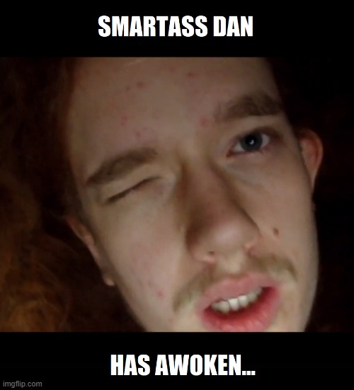 Smartass Dan Awakes | image tagged in smartass,scary harry,well that escalated quickly,coronavirus,dark humor | made w/ Imgflip meme maker
