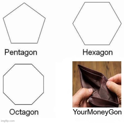 Pentagon Hexagon Octagon | YourMoneyGon | image tagged in memes,pentagon hexagon octagon | made w/ Imgflip meme maker