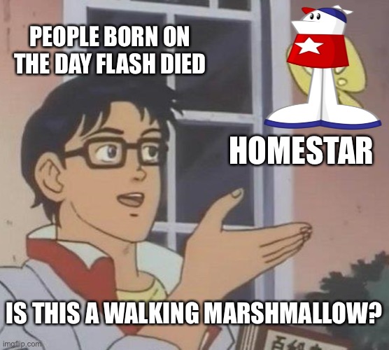 People after 2020 be like | PEOPLE BORN ON THE DAY FLASH DIED; HOMESTAR; IS THIS A WALKING MARSHMALLOW? | image tagged in memes,is this a pigeon,flash,homestarrunner | made w/ Imgflip meme maker