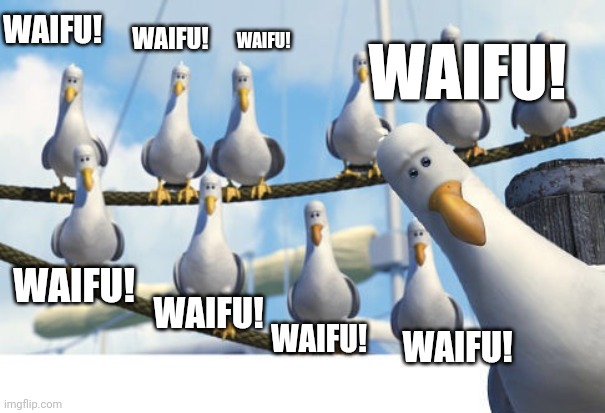 Waifu? | WAIFU! WAIFU! WAIFU! WAIFU! WAIFU! WAIFU! WAIFU! WAIFU! | image tagged in finding nemo seagulls | made w/ Imgflip meme maker