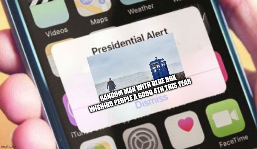 Happy 4th of July imgflip users, and whovians, 1 week early | RANDOM MAN WITH BLUE BOX WISHING PEOPLE A GOOD 4TH THIS YEAR | image tagged in memes,presidential alert,doctor who | made w/ Imgflip meme maker