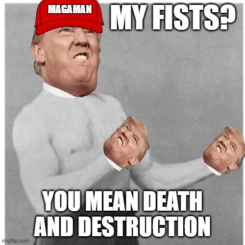 Overly Manly MagaMan | MAGAMAN; MY FISTS? YOU MEAN DEATH AND DESTRUCTION | image tagged in memes,overly manly man,donald trump approves,maga | made w/ Imgflip meme maker