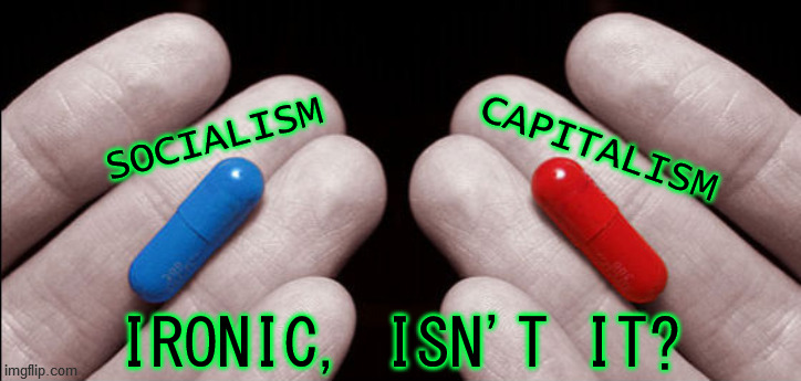 CAPITALISM; SOCIALISM; IRONIC, ISN'T IT? | image tagged in capitalism,socialism,red pill blue pill,colors,opposite,ironic | made w/ Imgflip meme maker