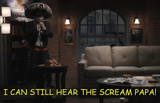 im scared papa! | image tagged in i can still hear the scream papa jontron,custom template | made w/ Imgflip meme maker