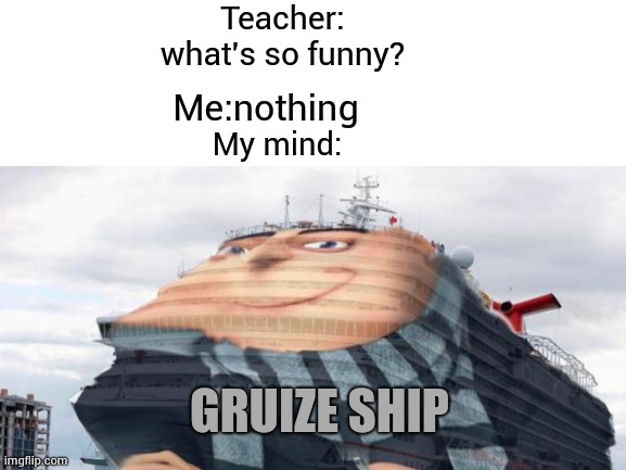 GRUIZE SHIP | Teacher: what's so funny? Me:nothing; My mind:; GRUIZE SHIP | image tagged in minions,despicable me,memes | made w/ Imgflip meme maker