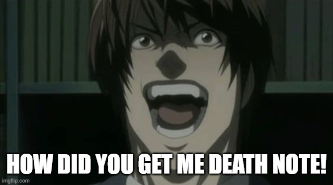 HOW DID YOU GET ME DEATH NOTE! | image tagged in death note meme | made w/ Imgflip meme maker