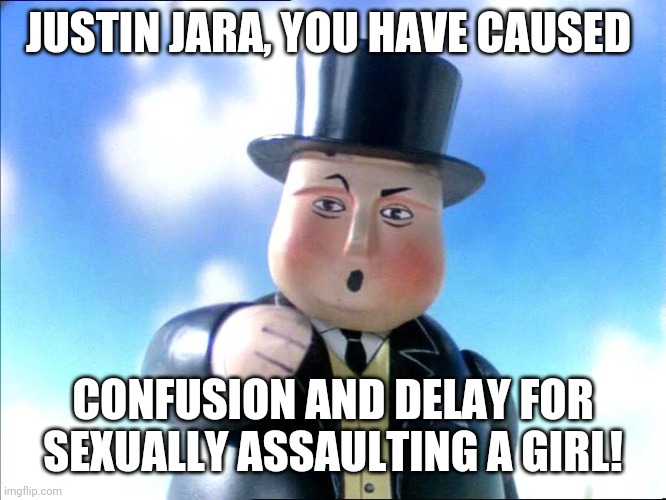 Thomas | JUSTIN JARA, YOU HAVE CAUSED; CONFUSION AND DELAY FOR SEXUALLY ASSAULTING A GIRL! | image tagged in thomas | made w/ Imgflip meme maker